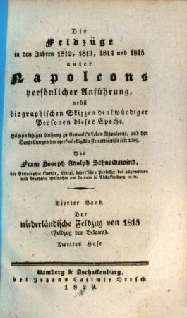 Die Feldzüge in den Jahren 1812, 1813, 1814 und 1815 unter Napoleons persönlicher Anführung : nebst biographischen Skizzen denkwürdiger Personen dieser Epoche ; höchstnöthiger Anhang zu Arnault's Leben Napoleons, und den Darstellungen der merkwürdigsten Zeitereignisse seit 1789, 4,2. Der niederländische Feldzug von 1815 : Feldzug von Belgien ; zweites Heft