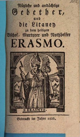 Nützliche und andächtige Gebether, und die Litaney zu dem heiligen Bischof, Martyrer und Nothhelfer Erasmo
