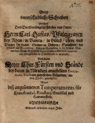 Drey unterschiedliche Schreiben zwischen ... Carl Gustav, Pfaltzgraven bey Rhein ... Und dann derer Chur-Fürsten und Stände ... Gesandten ... Wegen deß angesonnenen Temperaments für Franckenthal ...