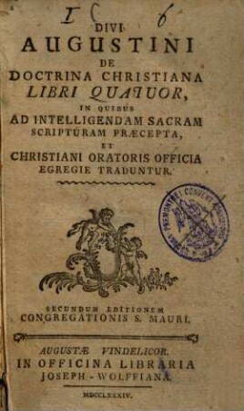 Divi Augustini De Doctrina Christiana : libri quatuor, in quibus ad intellegendam sacram scripturam praecepta, et christiani oratoris officia egregie traduntur ...