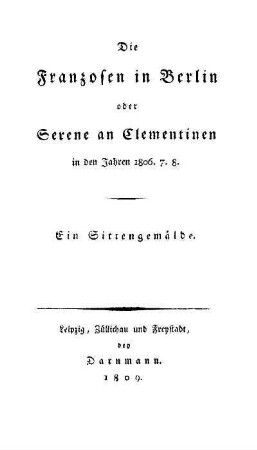 Die Franzosen in Berlin oder Serene an Clementinen in den Jahren 1806, 7, 8 : ein Sittengemälde