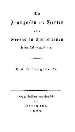 Die Franzosen in Berlin oder Serene an Clementinen in den Jahren 1806, 7, 8 : ein Sittengemälde