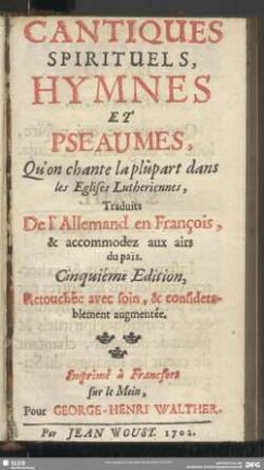 Cantiques Spirituels, Hymnes Et Pseaumes, Qu'on chante la plūpart dans les Eglises Lutheriennes, Traduits De l'Allemand en François, & accommodez aux airs du païs