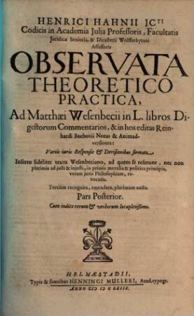 Henrici Hahnii ICti ... Observata Theoretico Practica, Ad Matthaei Wesenbecii In L. Libros Digestorum Commentarios, & in hos editas Reinhardi Bachovii Notas & Animadversiones : Variis iuris Responsis & Decisionibus firmata ; Inserto fideliter textu Wesenbeciano, ad quem se referunt, nec non plurimis ad iusti & iniusti, in primis moralia & politica principia, veram iuris Philosophiam, revocatis, 2