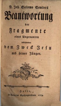 D. Joh. Salomo Semlers Beantwortung der Fragmente eines Ungenanten, insbesondere vom Zweck Jesu und seiner Jünger