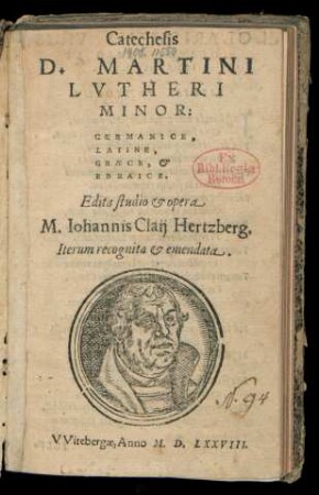 Catechesis || D.MARTINI || LVTHERI || MINOR:|| GERMANICE,|| LATINE,|| GRAECE, & || EBRAICE.|| Edita studio & opera || M.Iohannis Claij Hertzberg.|| Iterum recognita & emendata.||