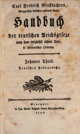 Carl Fridrich Gerstlachers, Marggräflich badischen wirklichen geheimen Raths, Handbuch der teutschen Reichsgeseze : nach dem möglichst ächten Text in sistematischer Ordnung. Zehnter Theil, Teutsches Privatrecht