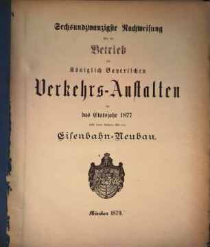 Nachweisung über den Betrieb der Königlich-Bayerischen Verkehrsanstalten : für das Etatsjahr ... 26. 1877