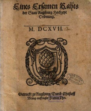 Eines Ersamen Rahts der Statt Augspurg Hochzeyt Ordnung : M.D.XCIX. ; [Decretum in senatu Augustano 7. Augusti, Anno 1599.]