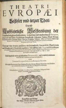 Theatrvm Evropaevm, oder außführliche vnd warhafftige Beschreibung aller vnd jeder denckwürdiger Geschichten, so sich hin und wieder in der Welt, fürnämlich aber in Europa, vnd Teutschlanden ... zugetragen haben, 6