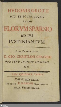 Hvgonis Grotii Icti Et Polyhistoris Summi Florvm Sparsio Ad Ivs Ivstinianevm : Cvm Indicibvs Tribvs