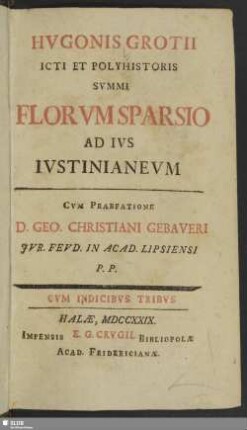 Hvgonis Grotii Icti Et Polyhistoris Summi Florvm Sparsio Ad Ivs Ivstinianevm : Cvm Indicibvs Tribvs