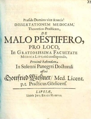 Dissertationem Medicam, Theoretico-Practicam, De Malo Pestifero, Pro Loco, In Gratiosissima Facultate Medica Lips. rite consequendo, ... offert Gottfried Wießner, Med. Licent. p.t. Practicus Görlicens.