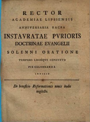 Rector Academiae Lipsiensis anniversaria sacra instauratae purioris doctrinae evangelii solemni oratione ... celebranda indicit : De beneficio Reformationis nimis hodie neglecto