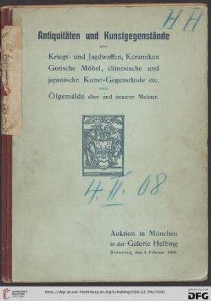 Antiquitäten und Kunstgegenstände : dabei Kriegs- und Jagdwaffen, Keramiken, gotische Möbel, chinesische und japanische Kunst-Gegenstände etc. sowie Ölgemälde alter und neuerer Meister aus hochadeligem und anderem Privatbesitze; Auktion in München in der Galerie Helbing, Dienstag, den 4. Februar 1908