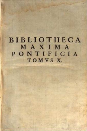 Bibliotheca Maxima Pontificia : In Qva Authores Melioris notae qui hactenus pro Sancta Romana Sede, tum Theologice, tum Canonice scripserunt, fere omnes continentur. 10