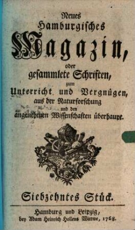 Neues hamburgisches Magazin, oder Fortsetzung gesammleter Schriften aus der Naturforschung, der allgemeinen Stadt- und Landoekonomie und den angenehmen Wissenschaften überhaupt. 17. 1768