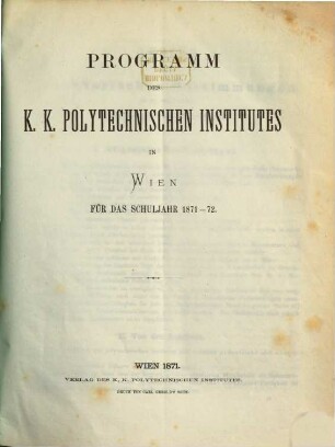 Programm des K.K. Polytechnischen Institutes in Wien für das Schuljahr .... 1871/72, 1871/72