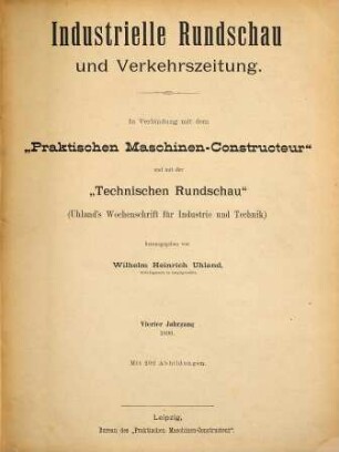 Uhland's industrielle Rundschau und Verkehrszeitung : in Verb. mit d. Praktischen Maschinen-Constructeur u. mit d. Technischen Rundschau (Uhland's Wochenschrift für Industrie und Technik). 4. 1889/90
