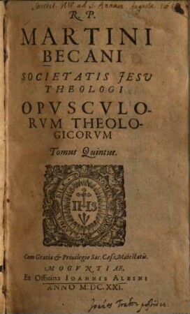 R. P. Martini Becani Societatis Jesv Theologi, Opvscvlorvm Theologicorvm, Tomus .... 5