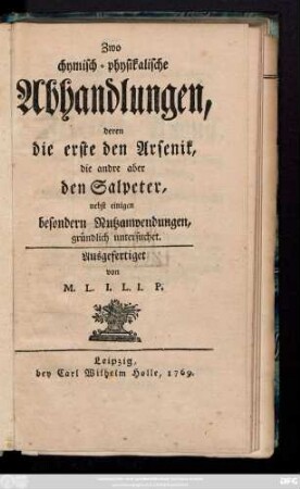 Zwo chymisch-physikalische Abhandlungen : deren die erste den Arsenik, die andere aber den Salpeter, nebst etlichen besonderen Nutzanwendungen gründlich untersuchet