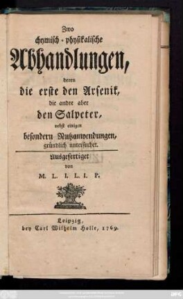 Zwo chymisch-physikalische Abhandlungen : deren die erste den Arsenik, die andere aber den Salpeter, nebst etlichen besonderen Nutzanwendungen gründlich untersuchet