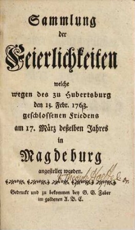 Sammlung der Feierlichkeiten welche wegen des zu Hubertsburg den 15. Febr. 1763 geschlossenen Friedens am 17. März deßelben Jahres in Magdeburg angestellet worden