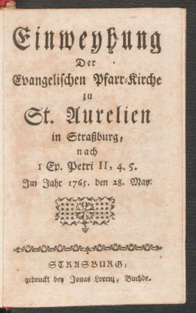 Einweyhung Der Evangelischen Pfarr-Kirche zu St. Aurelien in Straßburg, nach I Ep. Petri II, 4.5. Im Jahr 1765. den 28. May