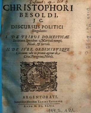 Christophori Besoldi, J C. Discursus Politici Singulares : I. De Tribus Domesticae Societatis Speciebus: Maritali nempe, Filiali, et Servili, II. De Iure, Ordinibusque Civium: ubi in primis agitur de Cive, Peregrino, Nobili