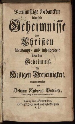 Vernünftige Gedancken über die Geheimnisse der Christen überhaupt, und insonderheit über das Geheimniß der Heiligen Dreyeinigkeit