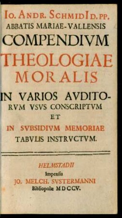 Io. Andr. Schmidi[i] D. PP. Abbatis Mariae-Vallensis Compendivm Theologiae Moralis In Varios Avditorvm Vsvs Conscriptvm Et In Svbsidivm Memoriae Tabvlis Instrvctvm