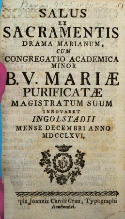 Salus ex sacramentis : drama Marianum, cum Congregatio acad. Minor B. V. Mariae Purif. Magistratum suum innovaret Ingolstadii M. Dec. a. 1766 ; [Periocha]