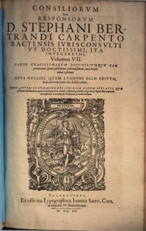 Consiliorum sive responsorum D. Stephani Bertrandi ... volumen ... : variis gravissimarum difficilumque tam privatorum, quam publicarum controversiarum iuris descisionibus refertum ; opus nullibi, quam Lugduni olim editum & ... desideratum. 7