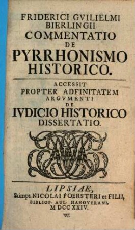 Friderici Guilielmi Bierlingii Commentatio De Pyrrhonismo Historico : Accessit Propter Adfinitatem Argumenti De Iudicio Historico Dissertatio