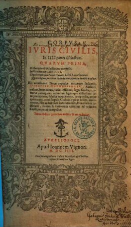 Corpvs Ivris Civilis, In IIII. partes distinctum : Qvarvm Prima. Historia Iuris à Iustiniano compositi, Institutionum Libri IIII, Epitome Institutionum, Digestorum seu Pandectarum Libri L continentur. Quae reliquis partibus includantur, quinta docebit pagina