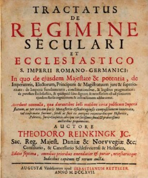 Tractatus de Regimine Seculari et Ecclesiastico S. Imperii Romano-Germanici : In quo de ejusdem Majestate & potentia, de Imperatoris, Electorum, Principum & Magistratuum jure & superioritate: de Imperii fundamentis, constitutionibus, & legibus pragmaticis: de potestate Ecclesiastica, & quidquid scitu dignum & necessarium est ad pleniorem ejusdem statûs cognitionem & instructionem adducuntur. Accedunt nonnulla, quæ durantibus belli motibus circa publicum Imperii statum, ac per novam pacis Monasterio-Osnabrugensis compositionem innovata, vel confirmata fuerunt, solidè ac fusè ex antiquis recentioribusque Historicis, Politicis, Juris-Consultis, aliisque versatissimis simul & probatissimis auctoribus proponuntur