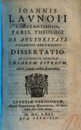 Joannis Launoii Constantiensis, De auctoritate negantis argumenti dissertatio : Ad illustriss. Caesarem Estreum