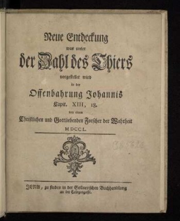 Neue Entdeckung was unter der Zahl des Thiers vorgestellet wird in der Offenbahrung Johannis Capit. XIII, 18.