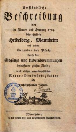 Umständliche Beschreibung der im Jänner & Hornung 1784 die Städte Heidelberg & Mannheim & andere Gegenden der Pfalz durch die Eisgänge ... betroff. grosen Noth ...