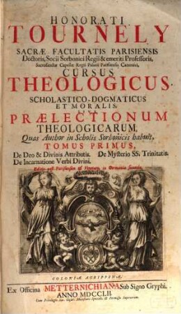 Honorati Tournely ... Cursus Teologicus Scholastico-Dogmaticus et Moralis, Sive Praelectionum Theologicarum, Quas Author in Scholis Sorbonicis habuit, Tomus ..., 1. De Deo & Divinis Attributis. De Mysterio SS. Trinitatis. De Incarnatione Verbi Divini