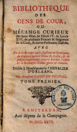 Bibliotheque des gens de cour ou mêlange curieux des bons mots de Henri IV. de Louis XIV. de plusieurs princes & seigneurs de la cour, & autres personnes illustres : avec un choix de traits naïfs, Gascons & Comiquex, de plusieurs petites Piéces de Poësie, & de pensées ingenieuses ..., 1
