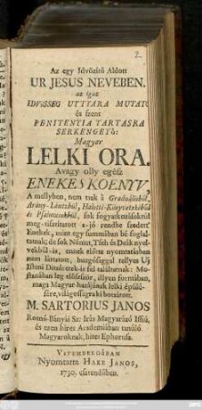 [Része 1]: Az egy Idvözitö Aldott Ur Jesus Neveben, az igaz Idvösseg Uttyara Mutato és Szent Penitentia Tartasra Serkengetö Magyar Lelki Ora : Avagy olly egész Enekes Koenyv ...