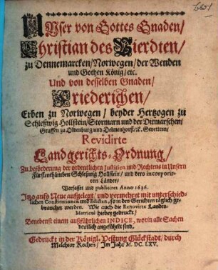 Unser von Gottes Gnaden Christian des Vierdten zu Dennemarcken ... König ... und von desselben Gnaden Friederichen ... beyder Hertzogen zu Schleßwig Hollstein ... Revidirte Landgerichts-Ordnung ... : ... publiciret Anno 1636