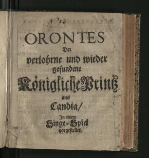Orontes Der verlohrne und wieder gefundene Königliche Printz aus Candia : In einen Singe-Spiel vorgestellet