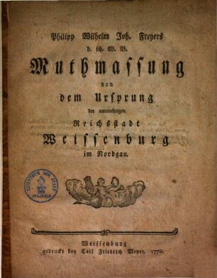 Muthmassung von dem Ursprung der nunmehrigen Reichsstadt Weissenburg im Nordgau