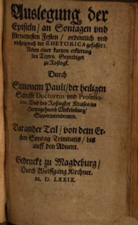 Auslegung der Episteln, an Sontagen vnd fürnemesten Festen : ordentlich vnd richtig, nach der Rhetorica gefasset: Neben einer kurzten erklerung des Textes. Geprediget zu Rostogk, 2 : von dem Ersten Sontag Trinitatis bis auff den Aduent