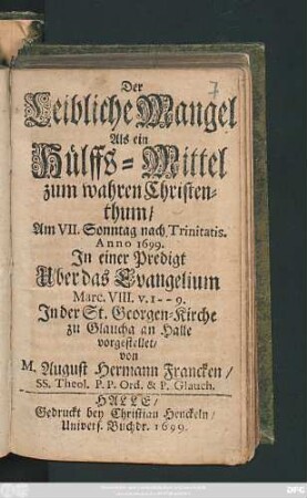 Der Leibliche Mangel Als ein Hülffs-Mittel zum wahren Christenthum : Am VII. Sonntag nach Trinitatis. Anno 1699. In einer Predigt Uber das Evangelium Marc. VIII.v. 1 -- 9. In der St. Georgen-Kirche zu Glaucha an Halle vorgestellet