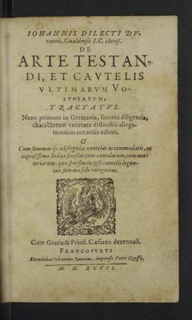 Iohannis Dilecti Dvrantis ... De Arte Testandi, Et Cavtelis Vltimarvm Volvntatvm, Tractatvs : Nunc primum in Germania, summa diligentia, characterum varietate distinctis allegationibus ornatiùs editus, & Cum summariis ad singulas cautelas accommodatis, ac copiosissimo Indice seorsim, tum cautelarum, tum materiarum, quae sparsim in ipsis cautelis leguntur, summa fide recognitus