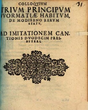 Colloquium Trium Principum Wormatiae Habitum, De Modierno Rerum Statu : Ad Imitationem Cantionis Duodecim Presbyteri
