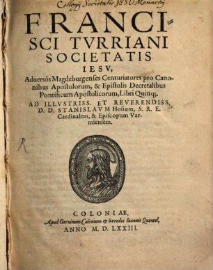 Francisci Tvrriani Societatis Iesv Aduersus Magdeburgenses Centuriatores pro Canonibus Apostolorum, & Epistolis Decretalibus Pontificum Apostolicorum, Libri Quinq[ue]